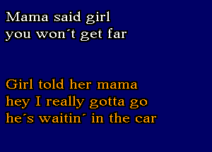 Mama said girl
you won't get far

Girl told her mama

hey I really gotta go
he's waitin' in the car