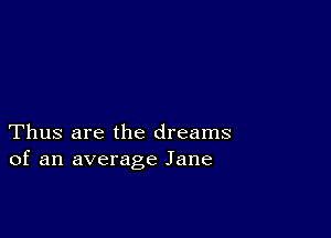 Thus are the dreams
of an average Jane