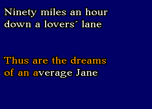 Ninety miles an hour
down a lovers' lane

Thus are the dreams
of an average Jane