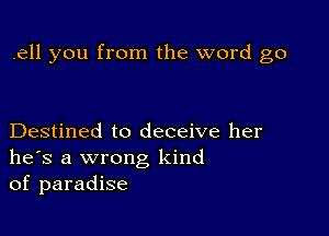 .ell you from the word go

Destined to deceive her
he's a wrong kind
of paradise