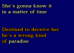 She's gonna know it
in a matter of time

Destined to deceive her
he's a wrong kind
of paradise