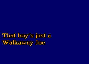 That boy's just a
Walkaway Joe