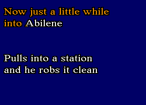 Now just a little while
into Abilene

Pulls into a station
and he robs it clean