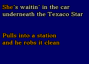 She's waitin' in the car
underneath the Texaco Star

Pulls into a station
and he robs it clean