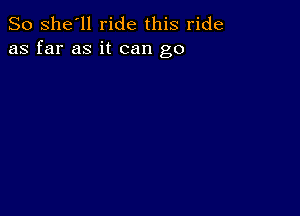 So she'll ride this ride
as far as it can go