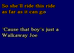 So she'll ride this ride
as far as it can go

Cause that boy's just a
Walkaway Joe