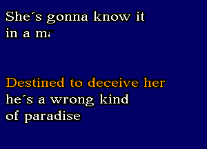 She's gonna know it
in a m.-

Destined to deceive her
he's a wrong kind
of paradise