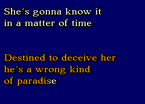 She's gonna know it
in a matter of time

Destined to deceive her
he's a wrong kind
of paradise