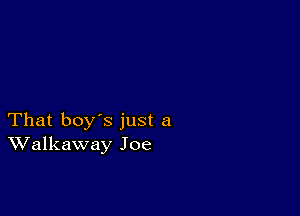 That boy's just a
Walkaway Joe