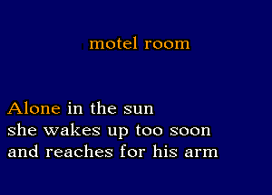 motel room

Alone in the sun
she wakes up too soon
and reaches for his arm