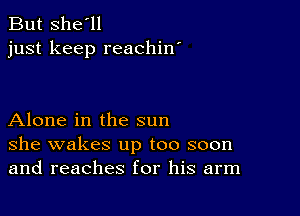 But she'll
just keep reachin'

Alone in the sun
she wakes up too soon
and reaches for his arm