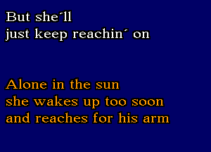 But she'll
just keep reachin' 0n

Alone in the sun
she wakes up too soon
and reaches for his arm