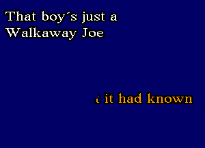 That boy's just a
XValkaway Joe

it had known