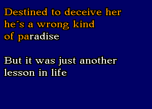 Destined to deceive her
he's a wrong kind
of paradise

But it was just another
lesson in life