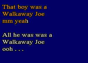 That boy was a
XValkaway Joe
mm yeah

All he was was a
Walkaway Joe
ooh . . .