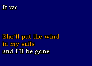 She'll put the wind
in my sails
and I'll be gone