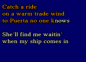 Catch a ride
on a warm trade wind
to Puerta no one knows

She'll find me waitin
when my ship comes in