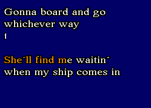 Gonna board and go
whichever way
1

She'll find me waitin'
When my ship comes in