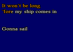 It won't be long
Tore my Ship comes in

Gonna sail