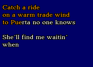 Catch a ride
on a warm trade wind
to Puerta no one knows

She'll find me waitin'
When