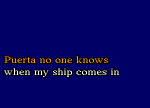 Puerta no one knows
When my ship comes in