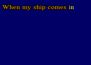 When my Ship comes in