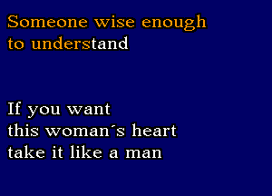 Someone wise enough
to understand

If you want
this woman's heart
take it like a man