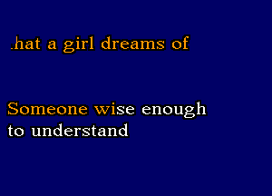 .hat a girl dreams of

Someone wise enough
to understand