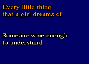 Every little thing
that a girl dreams of

Someone wise enough
to understand