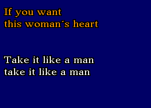 If you want
this womaws heart

Take it like a man
take it like a man