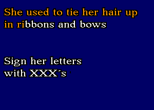 She used to tie her hair up
in ribbons and bows

Sign her letters
With XXX'S