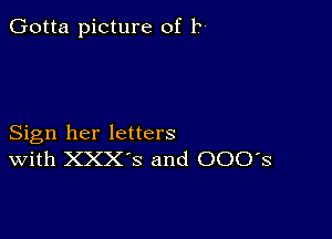 Gotta picture of 11

Sign her letters
With XXX'S and 000's