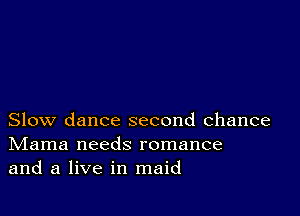 Slow dance second chance
IVIama needs romance
and a live in maid