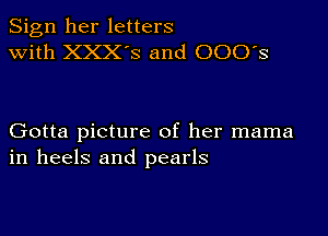 Sign her letters
with XXX'S and 000's

Gotta picture of her mama
in heels and pearls