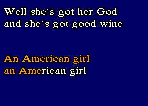 XVell She's got her God
and she's got good wine

An American girl
an American girl