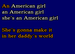 An American girl
an American girl
she's an American girl

She's gonna make it
in her daddys world