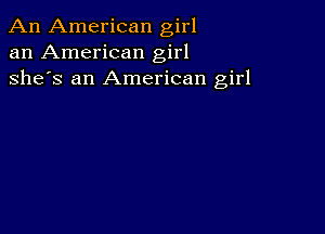 An American girl
an American girl
she's an American girl