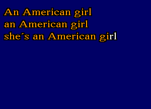 An American girl
an American girl
she's an American girl