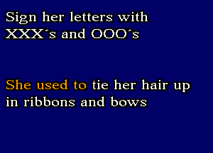 Sign her letters with
XXX'S and 000's

She used to tie her hair up
in ribbons and bows