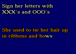 Sign her letters with
XXX'S and 000's

She used to tie her hair up
in ribbons and bows