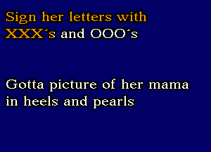 Sign her letters with
XXX'S and 000's

Gotta picture of her mama
in heels and pearls