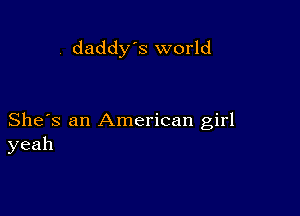 . daddy's world

She's an American girl
yeah