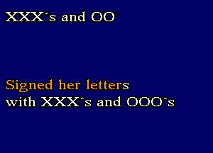 XXX'S and 00

Signed her letters
With XXX'S and 000's