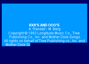 XXX'S AND 000's
A Randall - M. Berg

Copyrightc)1993 Longitude Music 00, Tree
Publishing Co , Inc and Mother Dixie Songs?
All rights on behalrorTree Publishing co, Inc. and
Mother Dime Sc