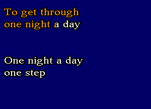 To get through
one night a day

One night a day
one step