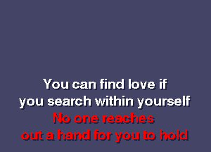 You can find love if
you search within yourself