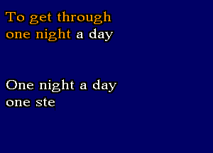 To get through
one night a day

One night a day
one ste