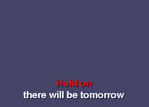there will be tomorrow