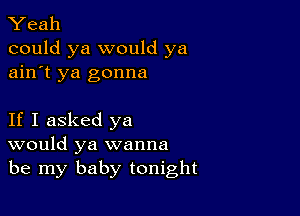 Yeah
could ya would ya
ain't ya gonna

If I asked ya
would ya wanna
be my baby tonight