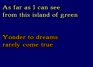 As far as I can see
from this island of green

Yonder to dreams
rarely come true